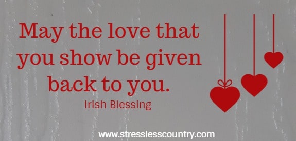 May the love that you show be given back to you.
Irish Blessing