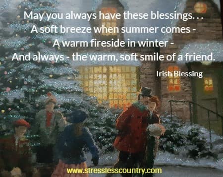 may you always have these blessings...a soft breeze when summer comes - a warm fireside in winter - and always - the warm, soft smile of a friend.