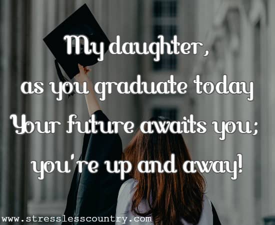 My daughter, as you graduate today Your future awaits you; you're up and away!