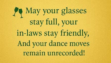 May your glasses stay full, your in-laws stay friendly, And your dance moves remain unrecorded!