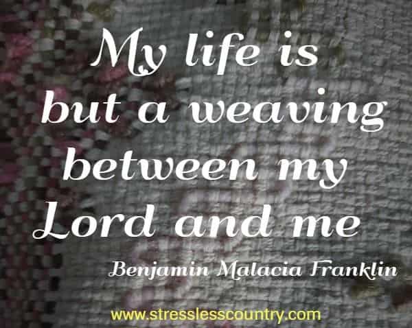 My life is but a weaving between my Lord and me