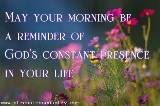 May your morning be a reminder of God's constant presence in your life