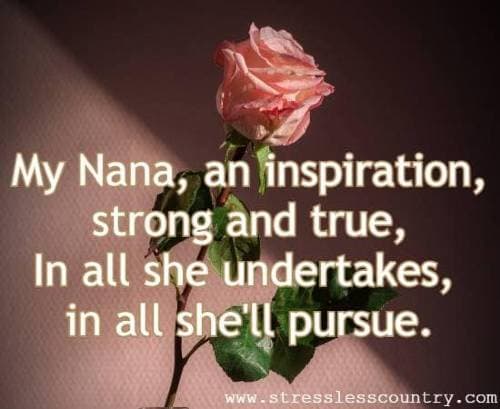 My Nana, an inspiration, strong and true, In all she undertakes, in all she'll pursue