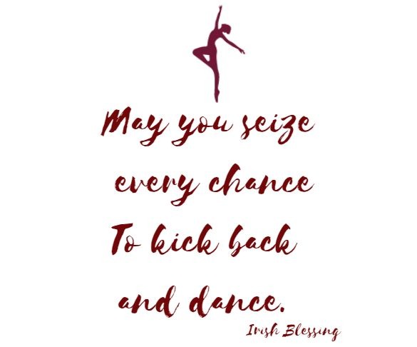 May you seize every chance To kick back and dance. Irish Blessing