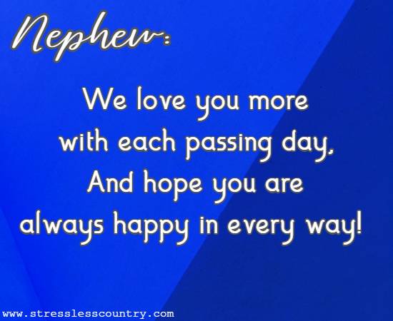 We love you more with each passing day, And hope you are always happy in every way!