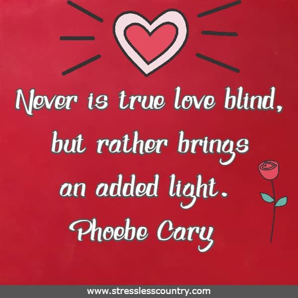 Never is true love blind, but rather brings an added light.