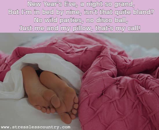 New Year's Eve, a night so grand, But I'm in bed by nine, isn't that quite bland? No wild parties, no disco ball, Just me and my pillow, that's my call!