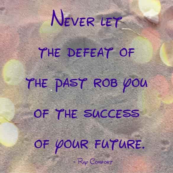 Never let the defeat of the past rob you of the success of your future.
