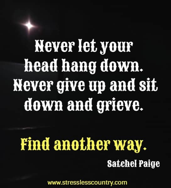 Never let your head hang down. Never give up and sit down and grieve. Find another way.