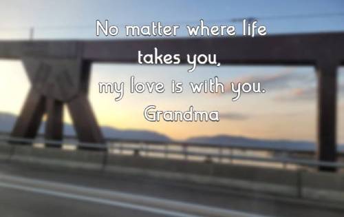 No matter where life takes you, my love is with you. Grandma