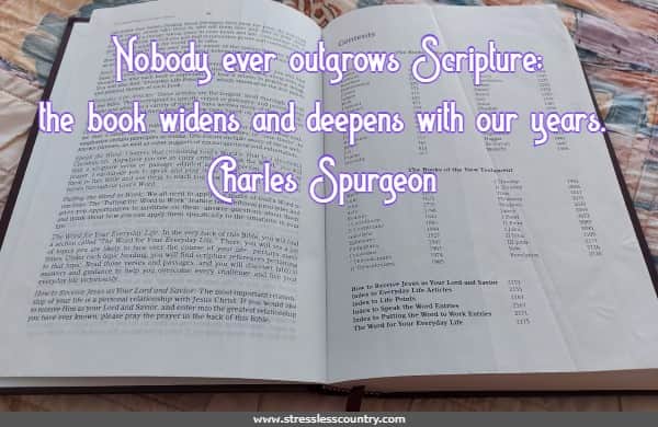 Nobody ever outgrows Scripture; the book widens and deepens with our years