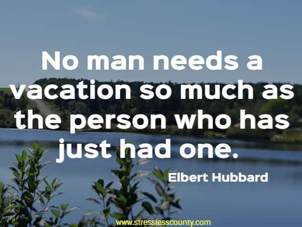 No man needs a vacation so much as the person who has just had one.