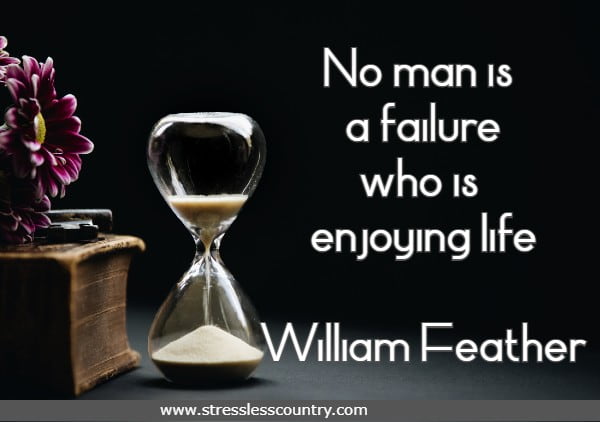 No man is a failure who is enjoying life