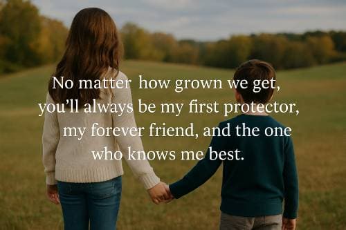 No matter how grown we get, you'll always be my first protector, my forever friend, and the one who knows me best.