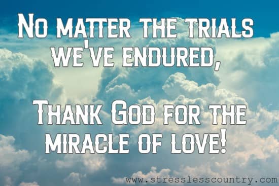 No matter the trials we've endured, Thank God for the miracle of love!