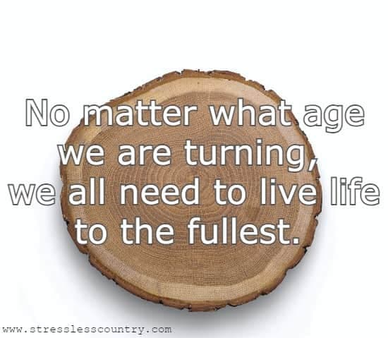 No matter what age we are turning, we all need to live life to the fullest