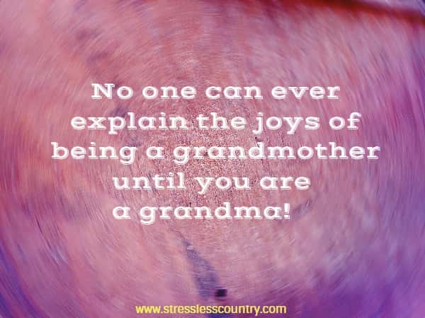 No one can ever explain the joys of being a grandmother until you are a grandma!