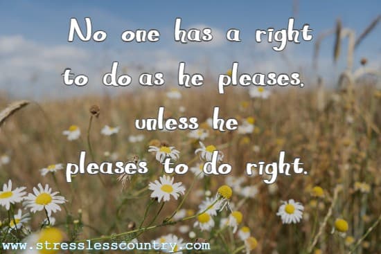 No  one  has  a  right  to  do as  he  pleases,  unless  he pleases  to  do  right.