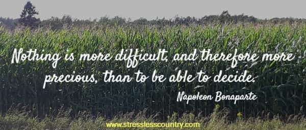 Nothing is more difficult, and therefore more precious, than to be able to decide.