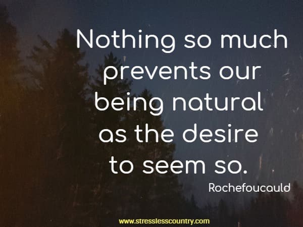 Nothing so much prevents our being natural as the desire to seem so.