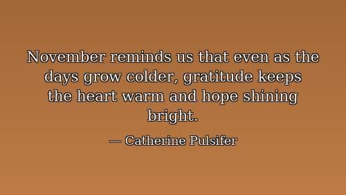 November reminds us that even as the days grow colder, gratitude keeps the heart warm and hope shining bright.