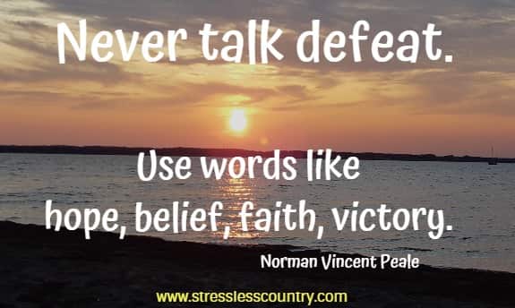 Never talk defeat. Use words like hope, belief, faith, victory.  Norman Vincent Peale 