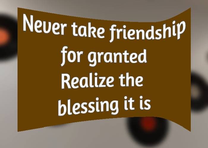 Never take friendship for granted Realize the blessing it is