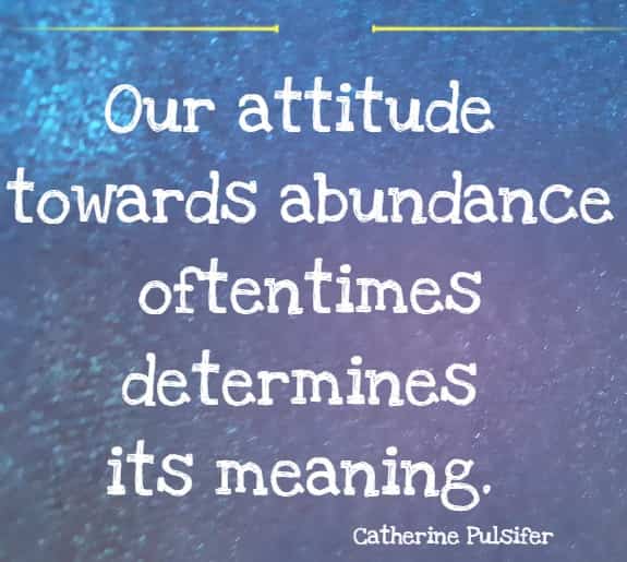 Our attitude towards abundance oftentimes determines its meaning.