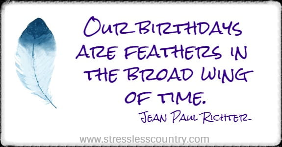 Our birthdays are feathers in the broad wing of time.