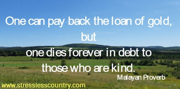 One can pay back the loan of gold, but one dies forever in debt to those who are kind