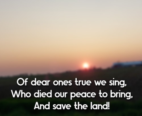 Of dear ones true we sing, Who died our peace to bring, And save the land!