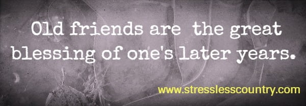 Old friends are the great blessing of one's later years.