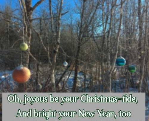 Oh, joyous be your Christmas-tide, And bright your New Year, too