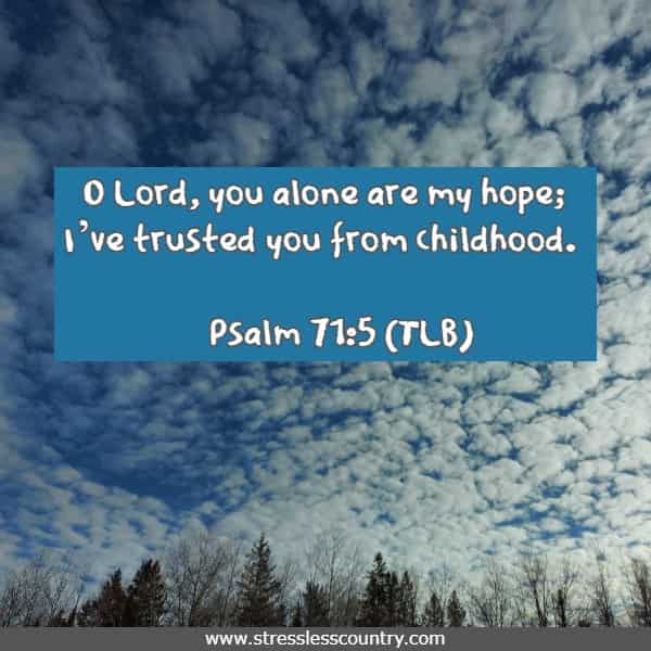 O Lord, you alone are my hope; I’ve trusted you from childhood.