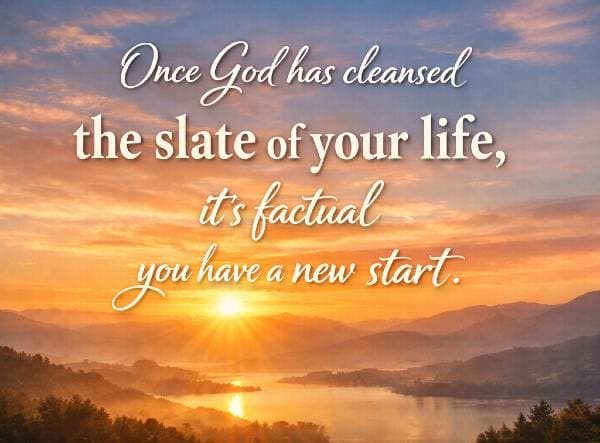 Once God has cleansed the slate of your life, it’s factual you have a new start.