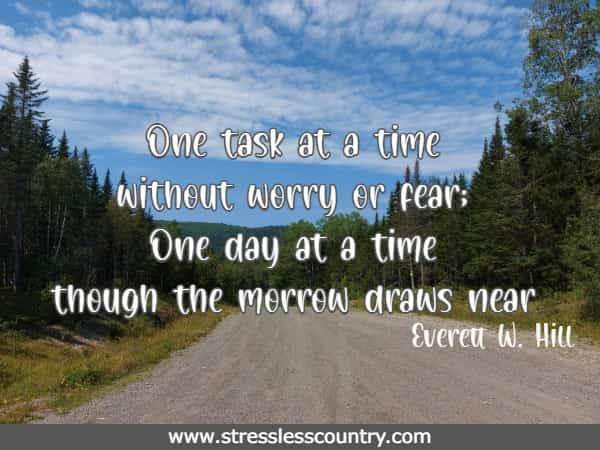 One task at a time without worry or fear; One day at a time though the morrow draws near
