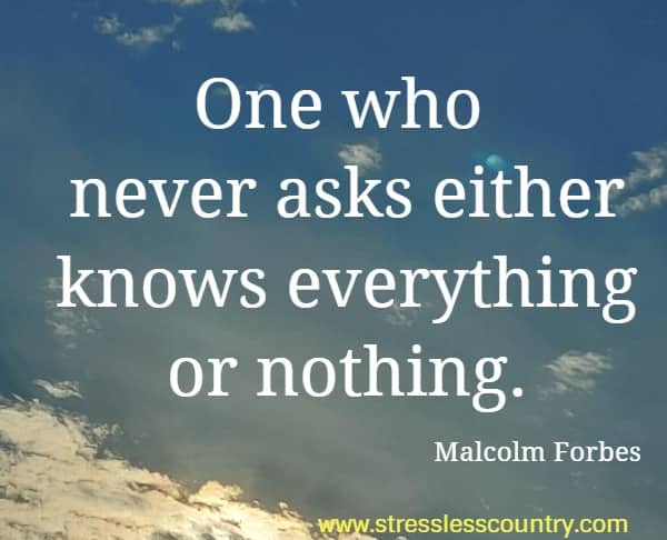 One who never asks either knows everything or nothing.