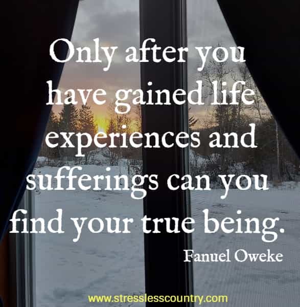 	Only after you have gained life experiences and sufferings can you find your true being.