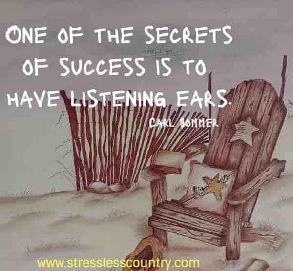 One of the secrets of success is to have listening ears.