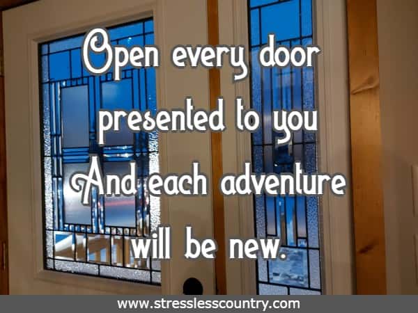Open every door presented to you And each adventure will be new.