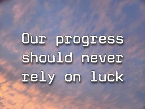 Our progress should never rely on luck