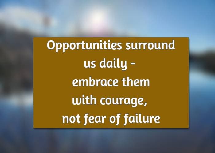 Opportunities surround us daily—embrace them with courage, not fear of failure
