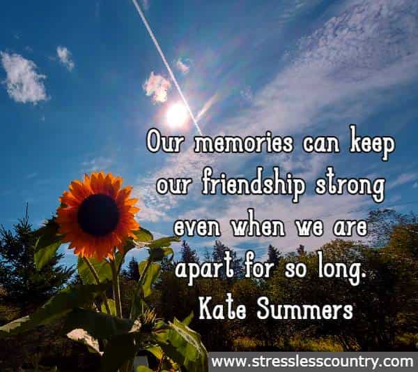 Our memories can keep our friendship strong even when we are apart for so long. Kate Summers