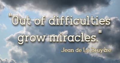 Out of difficulties grow miracles. Jean de La Bruyère