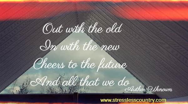 Out with the old In with the new Cheers to the future  And all that we do  Author Unknown