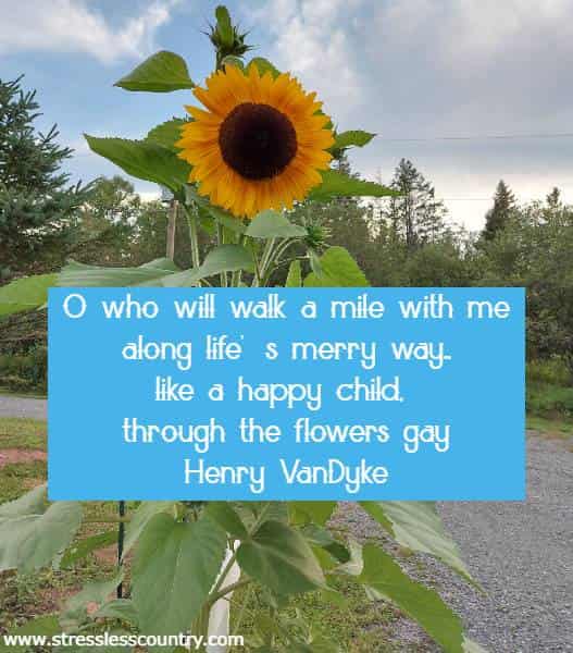 O who will walk a mile with me along life's merry way...like a happy child, through the flowers gay