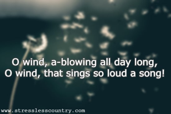 O wind, a-blowing all day long, O wind, that sings so loud a song!