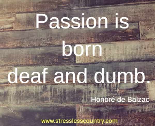Passion is born deaf and dumb.