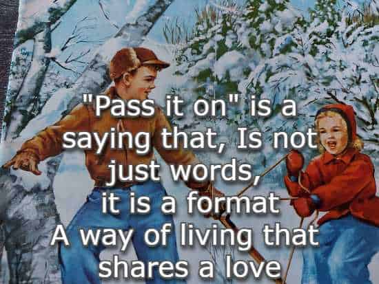 Pass it on is a saying that, Is not just words, it is a format A way of living that shares a love
