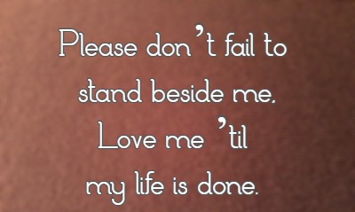Please don’t fail to stand beside me, Love me ’til my life is done.
